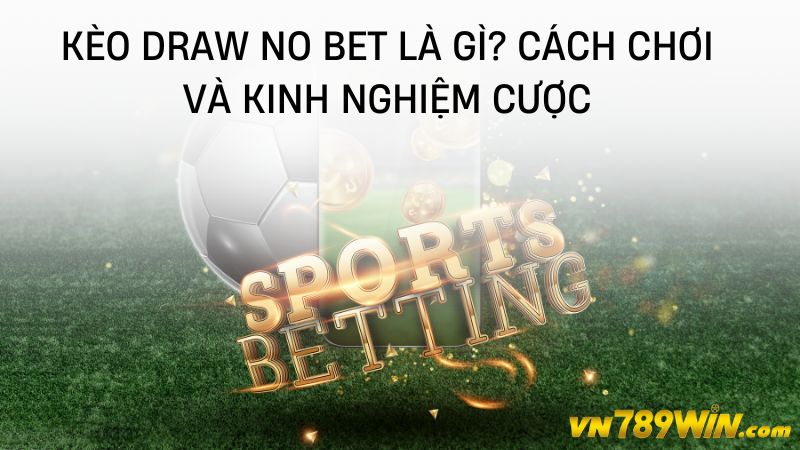 789WIN - Kèo draw no bet là gì? Cách chơi và kinh nghiệm cược