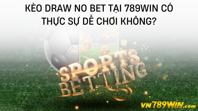 Kèo draw no bet tại 789WIN có thực sự dễ chơi không?