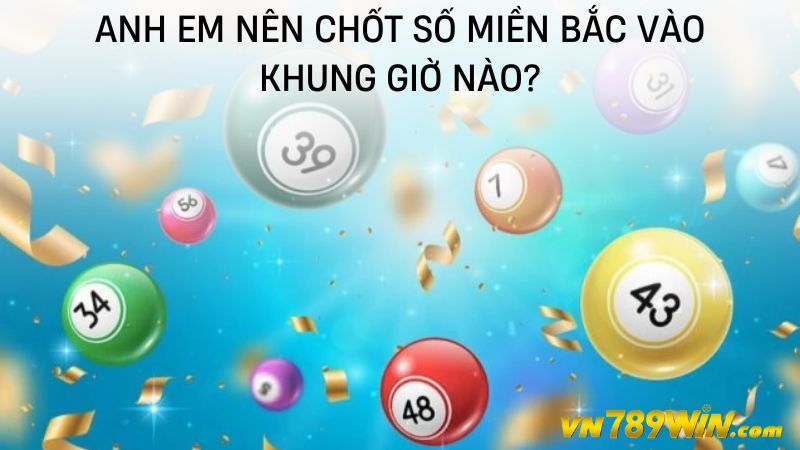 Anh em nên chốt số miền Bắc vào khung giờ nào?