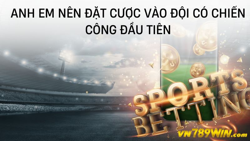 Anh em nên đặt cược vào đội có chiến công đầu tiên