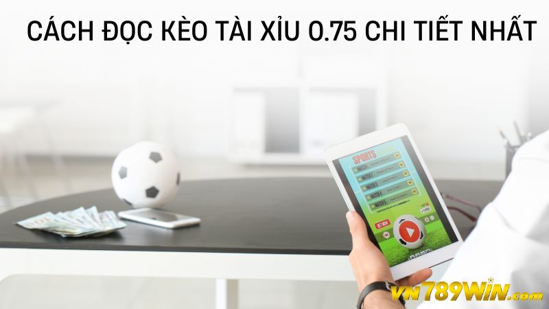 Cách đọc kèo tài xỉu 0.75 chi tiết nhất 