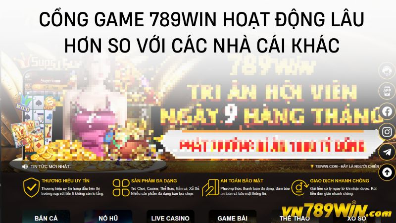 Cổng game 789WIN hoạt động lâu hơn so với các nhà cái khác