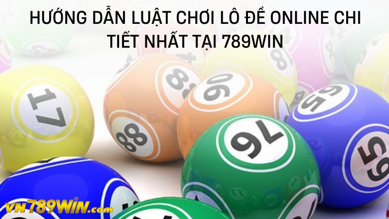 Hướng dẫn luật chơi lô đề online chi tiết nhất tại 789WIN