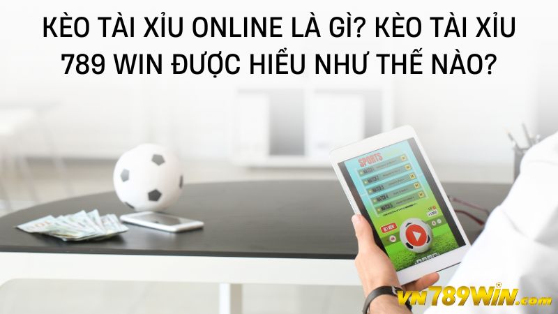 Kèo tài xỉu online là gì? Kèo tài xỉu 789 WIN được hiểu như thế nào?