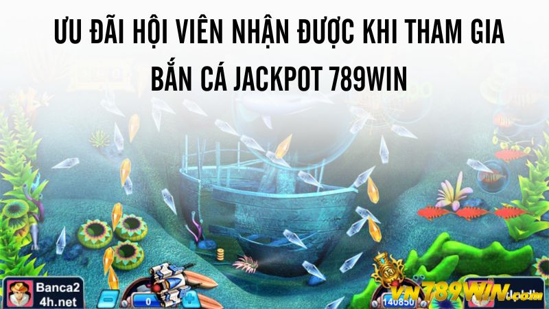 Ưu đãi hội viên nhận được khi tham gia bắn cá Jackpot 789WIN