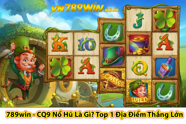 789win - CQ9 Nổ Hũ Là Gì? Top 1 Địa Điểm Thắng Lớn 2024?