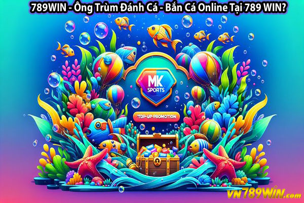 789WIN - Ông Trùm Đánh Cá - Bắn Cá Online Tại 789 WIN?