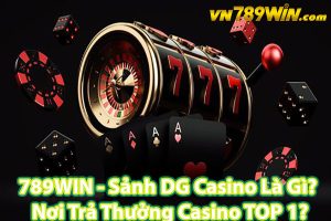 789WIN - Sảnh DG Casino Là Gì? Nơi Trả Thưởng Casino TOP 1?