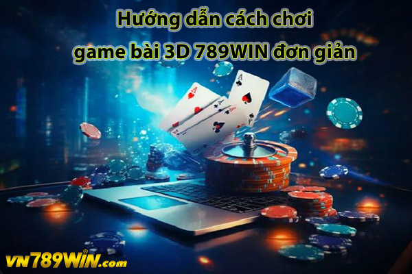 Hướng dẫn cách chơi game bài 3D 789WIN đơn giản 