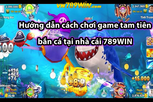 Hướng dẫn cách chơi game tam tiên bắn cá tại nhà cái 789WIN 