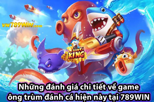 Những đánh giá chi tiết về game ông trùm đánh cá hiện này tại 789WIN 