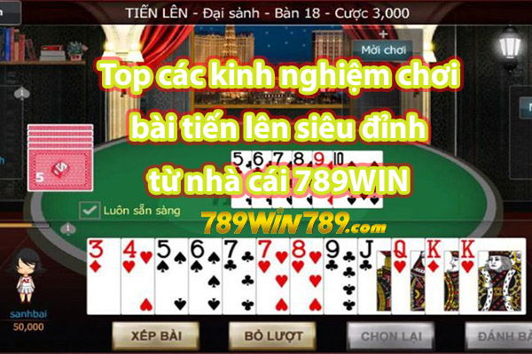 Top các kinh nghiệm chơi bài tiến lên siêu đỉnh từ nhà cái 789WIN 