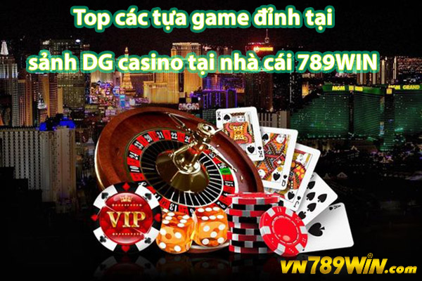 Top các tựa game đỉnh tại sảnh DG casino tại nhà cái 789WIN 