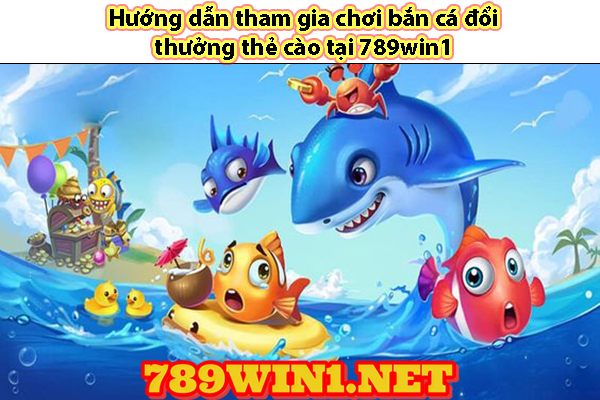 Hướng dẫn tham gia chơi bắn cá đổi thưởng thẻ cào tại 789win1 